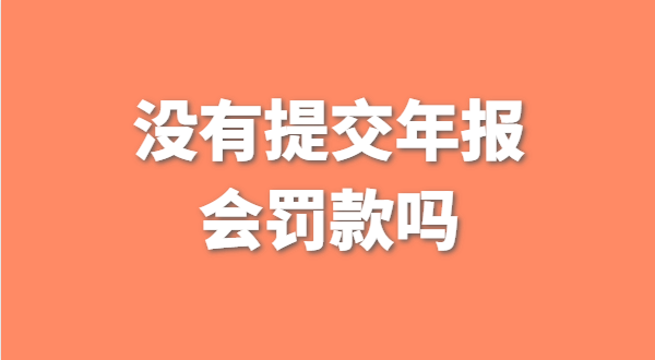 深圳公司没有提交工商年报会被罚款吗？如何补交工商年报？